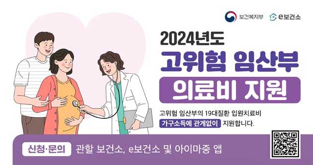 2024년도 고위험 임산부 의료비 지원고위험 임산부의 19대질환 입원치료비 가구소득에 관계없이 지원합니다.신청문의 관할 보건소, e보건소 및 아이마중 앱