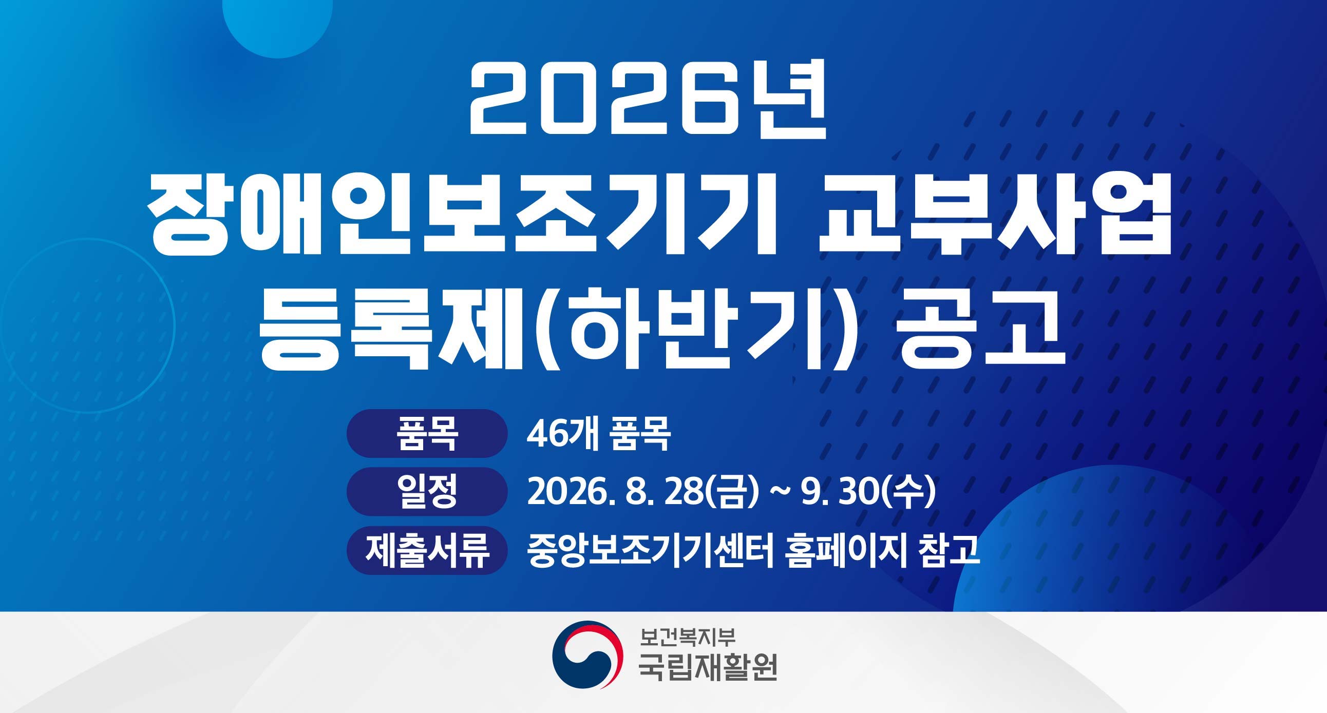 2026년 장애인보조기기 교부사업 등록제(하반기)공고품목 : 46개 품목일정 : 2026.8.28(금)~9.301(수)제출서류 중앙보조기기센터 홈페이지 참고